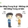 Xin chào tiếng Trung là gì – Những câu chào hỏi tiếng Trung cơ bản