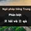 Phân biệt 来 (lái) và 去 (qù) trong Tiếng Trung